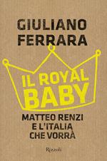 Il Royal baby. Matteo Renzi e l'Italia che vorrà