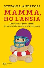 Mamma, ho l'ansia. Crescere ragazzi sereni in un mondo sempre più stressato