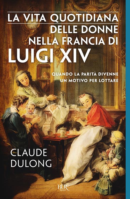 La vita quotidiana delle donne nella Francia di Luigi XIV - Claude Dulong,Rosanna Pelà - ebook
