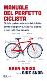 Manuale del perfetto ciclista. Guida universale alla bicicletta: come sceglierla, curarla, usarla e soprattutto amarla