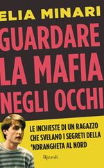 Guardare la mafia negli occhi. Le inchieste di un ragazzo che svelano i segreti della 'ndrangheta al Nord