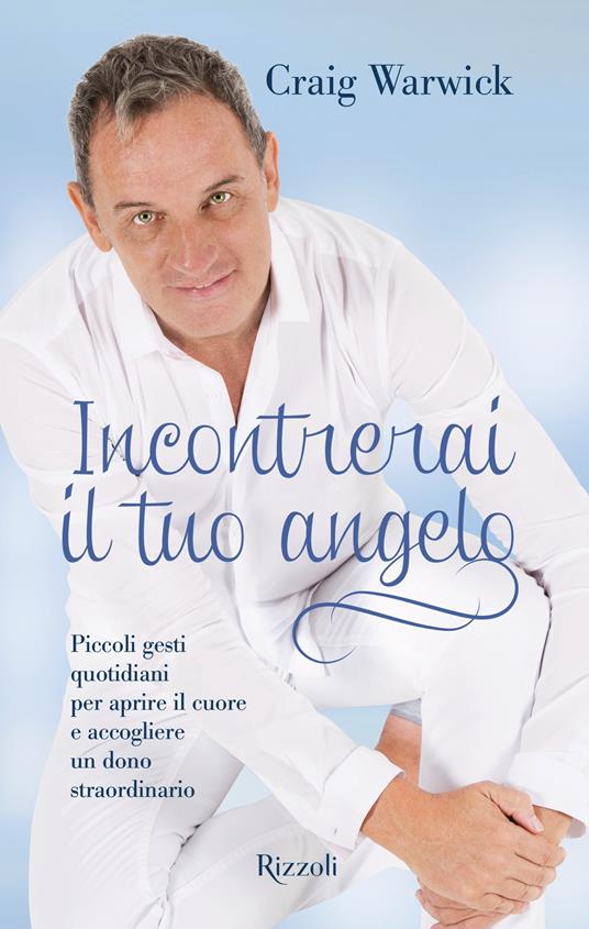 Incontrerai il tuo angelo. Piccoli gesti quotidiani per aprire il cuore e accogliere un dono straordinario - Craig Warwick - ebook