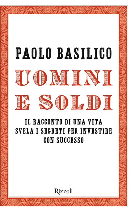 Uomini e soldi. Il racconto di una vita svela i segreti per investire con successo - Paolo Basilico - ebook