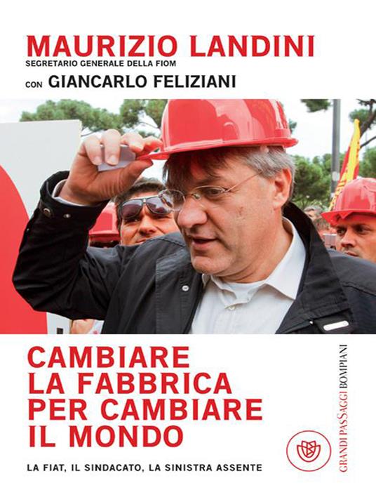 Cambiare la fabbrica per cambiare il mondo. La Fiat, il sindacato, la sinistra assente - Giancarlo Feliziani,Maurizio Landini - ebook