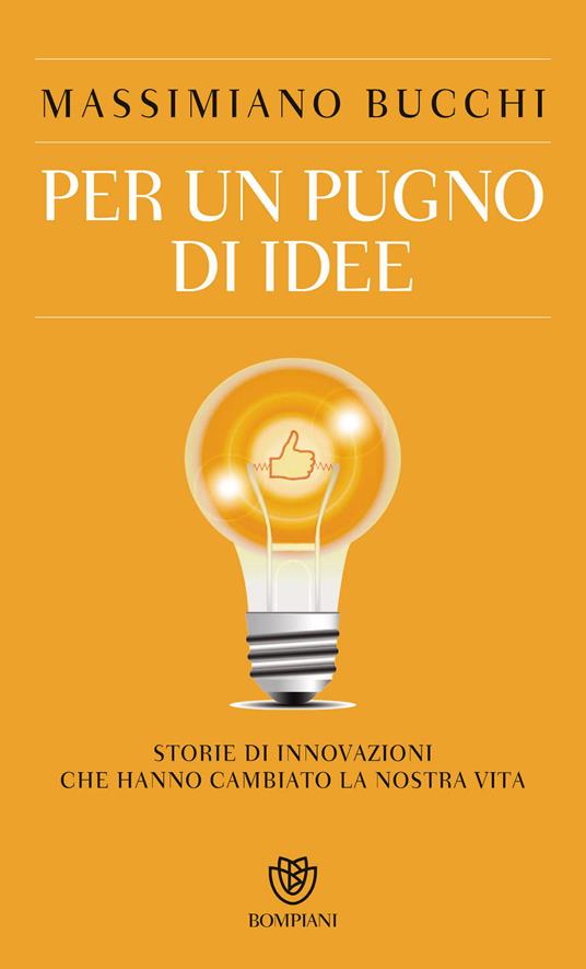 Per un pugno di idee. Storie di innovazioni che hanno cambiato la nostra vita - Massimiano Bucchi - ebook