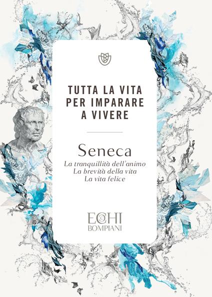 Tutta la vita per imparare a vivere. La tranquillità dell'animo. La brevità della vita. La vita felice - Lucio Anneo Seneca - ebook