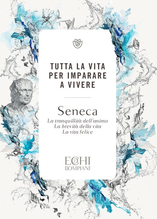 Tutta la vita per imparare a vivere. La tranquillità dell'animo. La brevità della vita. La vita felice - Lucio Anneo Seneca - ebook