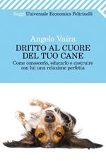 Dritto al cuore del tuo cane. Come conoscerlo, educarlo e costruire con lui una relazione perfetta