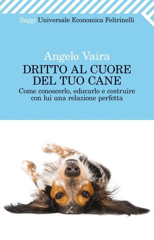 Dritto al cuore del tuo cane. Come conoscerlo, educarlo e costruire con lui una relazione perfetta - Angelo Vaira - ebook