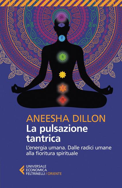 La pulsazione tantrica. L'energia umana. Dalle radici umane alla fioritura spirituale - Aneesha Dillon,Federica Araco,Giuseppe Carnaghi - ebook