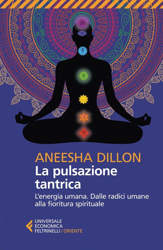 La pulsazione tantrica. L'energia umana. Dalle radici umane alla fioritura spirituale - Aneesha Dillon,Federica Araco,Giuseppe Carnaghi - ebook