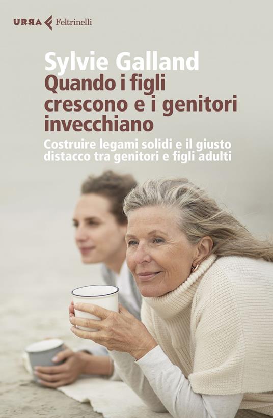 Quando i figli crescono e i genitori invecchiano. Costruire legami solidi e il giusto distacco tra genitori e figli adulti - Sylvie Galland,Fabrizia Berera - ebook