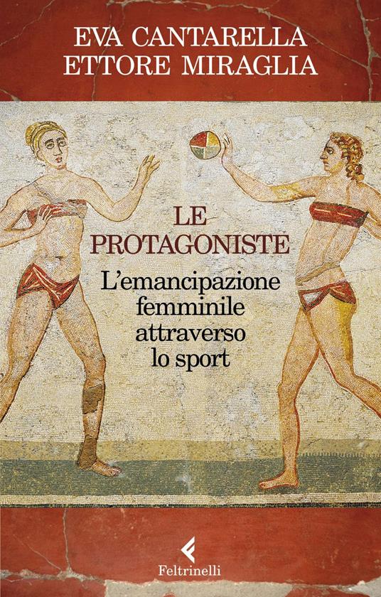 Le protagoniste. L'emancipazione femminile attraverso lo sport - Eva Cantarella,Ettore Miraglia - ebook