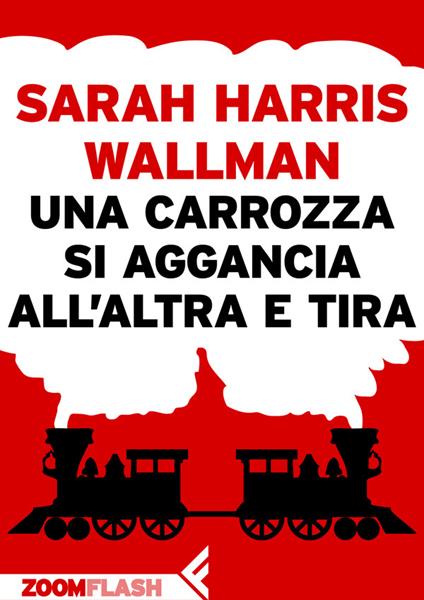 Una carrozza si aggancia all'altra e tira - Sarah Harris Wallman,Stefano Valenti - ebook
