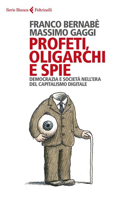 Profeti, oligarchi e spie. Democrazia e società nell'era del capitalismo digitale - Franco Bernabè,Massimo Gaggi - ebook