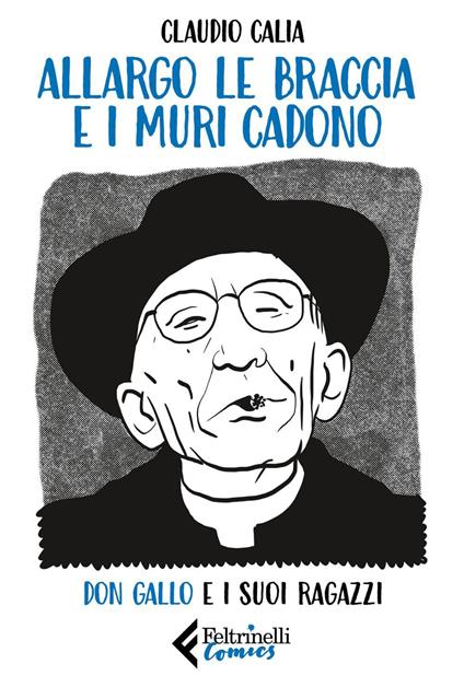 Allargo le braccia e i muri cadono. Don Gallo e i suoi ragazzi - Claudio Calia - ebook
