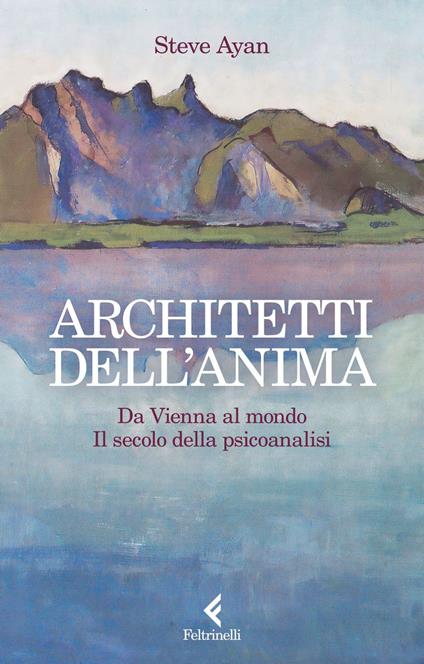 Architetti dell'anima. Da Vienna al mondo. Il secolo della psicoanalisi - Steve Ayan,Federico Zaniboni - ebook
