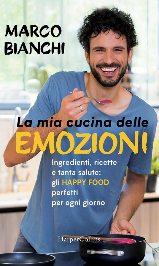 La mia cucina delle emozioni. Ingredienti, ricette e tanta salute: gli happy food perfetti per ogni giorno - Marco Bianchi - ebook