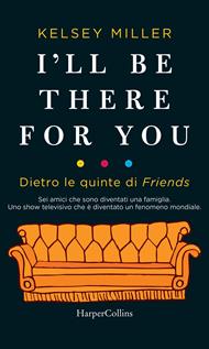 I'll be there for you. Dietro le quinte di «Friends»