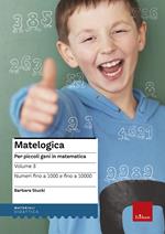 Matelogica. Per piccoli geni in matematica. Vol. 3: Numeri fino a 1000 e fino a 10000.