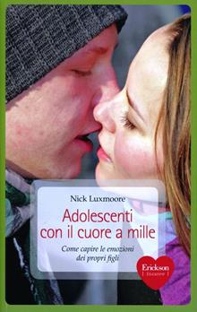 Adolescenti con il cuore a mille. Come capire le emozioni dei propri figli