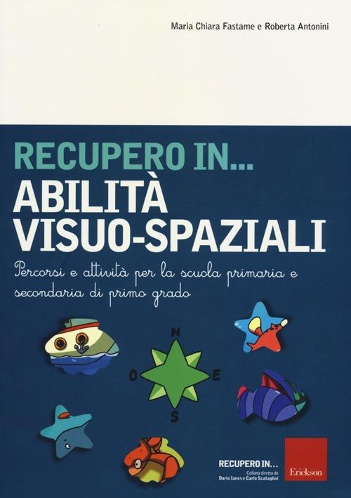 Recupero in... abilità visuo-spaziali. Percorsi e attività per la scuola primaria e secondaria di primo grado - M. Chiara Fastame,Roberta Antonini - copertina