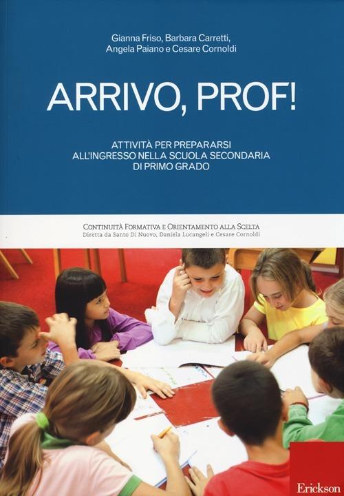 Arrivo, prof! Attività per prepararsi all'ingresso nella scuola secondaria di primo grado - Gianna Friso,Barbara Carretti,Paiano Angela - copertina