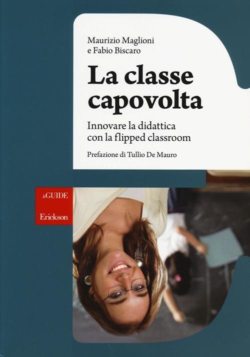 La classe capovolta. Innovare la didattica con il flipped classroom - Maurizio Maglioni,Fabio Biscaro - copertina