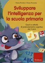 Sviluppare l'intelligenza per la scuola primaria. Giochi e attività di potenziamento cognitivo dai 5 anni. CD-ROM