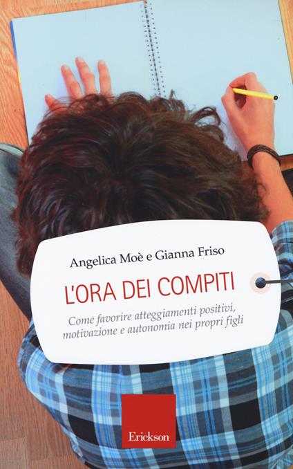 L'ora dei compiti. Come favorire atteggiamenti positivi, motivazione e autonomia nei propri figli - Angelica Moè,Gianna Friso - copertina