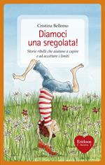 Diamoci una sregolata! Storie ribelli che aiutano a capire e ad accettare i limiti