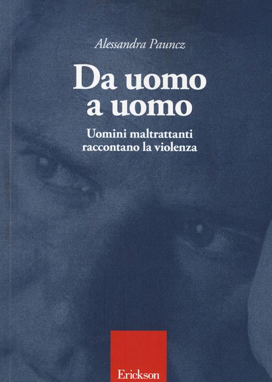 Da uomo a uomo. Uomini maltrattanti raccontano la violenza - Alessandra Pauncz - copertina
