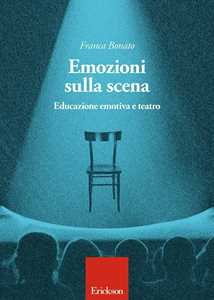 Libro Emozioni sulla scena. Educazione emotiva a teatro Franca Bonato
