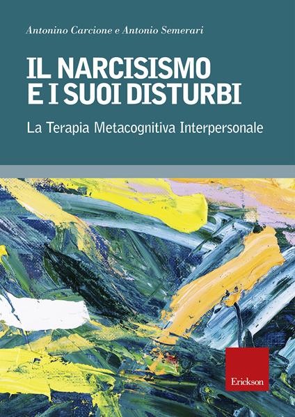 Il narcisismo e i suoi disturbi. La terapia metacognitiva interpersonale - Antonino Carcione,Antonio Semerari - copertina