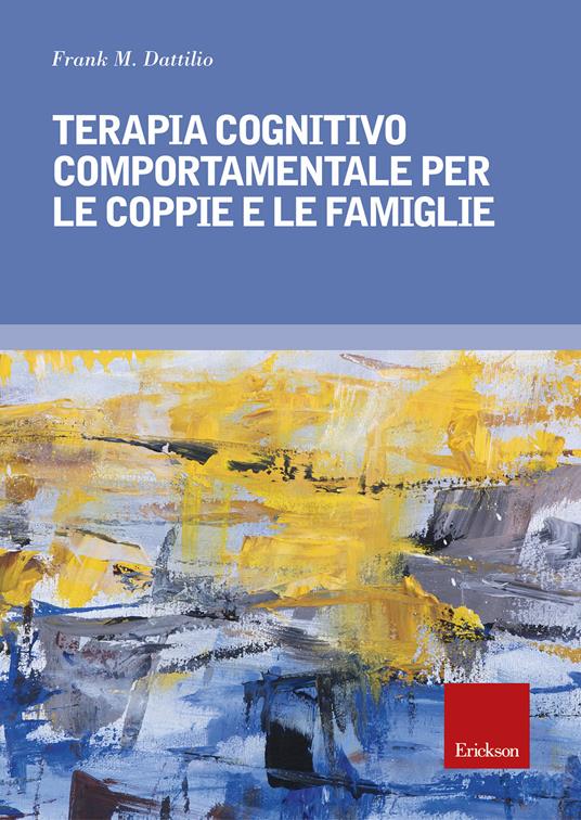Terapia cognitivo comportamentale per le coppie e le famiglie - Frank M.  Dattilio - Libro - Erickson - Psicologia