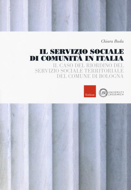 Il servizio sociale di comunità in Italia. Il caso del riordino del servizio sociale territoriale del comune di Bologna - Chiara Buda - copertina