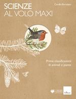 Scienze al volo. Prime classificazioni di animali e piante. Maxi