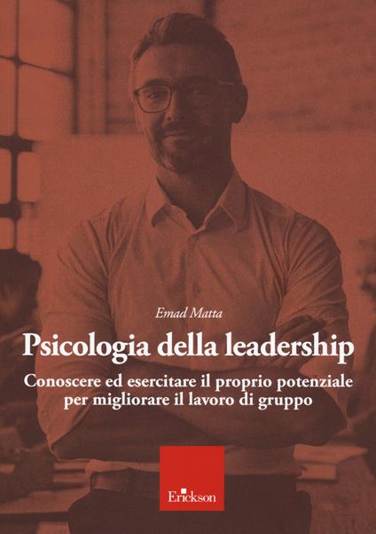 Psicologia della leadership. Conoscere ed esercitare il proprio potenziale favorendo lo sviluppo di una followership attiva - Emad Samir Matta - copertina