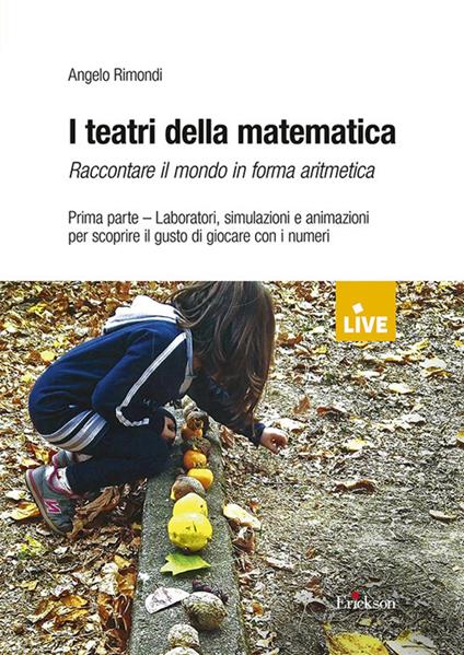 I teatri della matematica. Raccontare il mondo in forma aritmetica. Vol. 1: Laboratori, simulazioni e animazioni per scoprire il gusto di giocare con i numeri - Angelo Rimondi - copertina