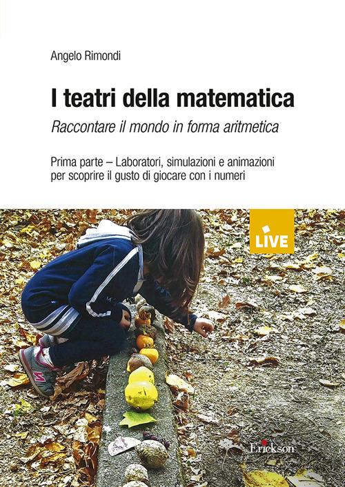 I teatri della matematica. Raccontare il mondo in forma aritmetica. Vol. 1: Laboratori, simulazioni e animazioni per scoprire il gusto di giocare con i numeri - Angelo Rimondi - copertina