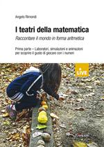 I teatri della matematica. Raccontare il mondo in forma aritmetica. Vol. 1: Laboratori, simulazioni e animazioni per scoprire il gusto di giocare con i numeri.