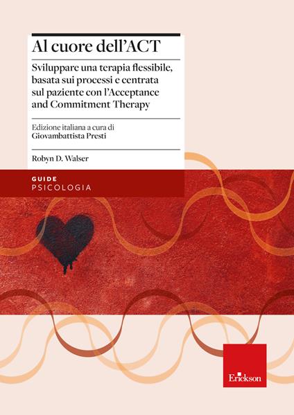 Al cuore dell'ACT. Sviluppare una terapia flessibile, basata sui processi e centrata sul paziente con l’Acceptance and Commitment Therapy - Robyn D. Walser - copertina