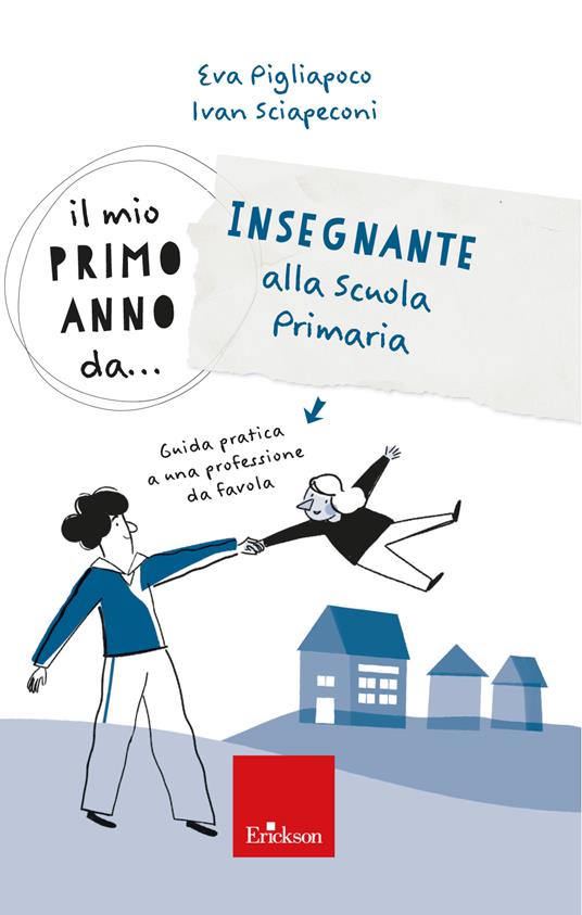 Il mio primo anno da... Insegnante alla primaria. Guida pratica a una professione da favola - Ivan Sciapeconi,Eva Pigliapoco - copertina