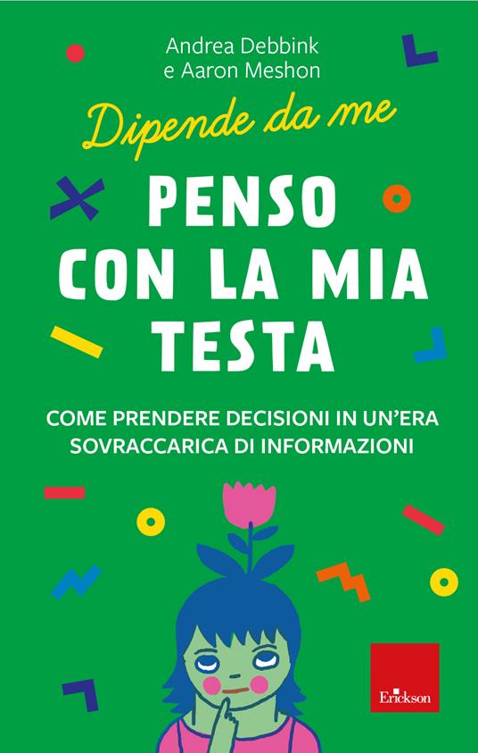 Penso con la mia testa. Come prendere decisioni in un'era sovraccarica di informazioni - Andrea Debbink,Aaron Meshon - copertina