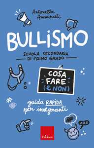 Libro Bullismo. Cosa fare (e non). Guida rapida per insegnanti. Scuola secondaria di primo grado Antonella Ammirati