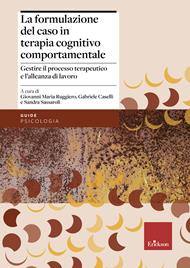 La formulazione del caso in terapia cognitivo comportamentale. Gestire il processo terapeutico e l'alleanza di lavoro