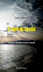 Il sole di spalle. Racconti, dialoghi, favole e ricette