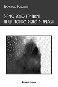 Siamo solo fantasmi in un mondo pieno di specchi - Leonardo Bologna - copertina