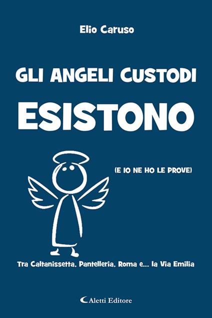 Gli angeli custodi esistono (e io ne ho le prove). Tra Caltanissetta, Pantelleria, Roma e... la via Emilia - Elio Caruso - copertina