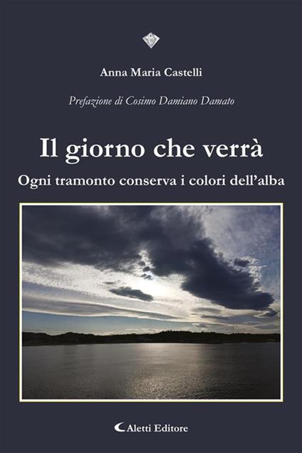 Il giorno che verrà. Ogni tramonto conserva i colori dell'alba - Anna Maria Castelli - ebook